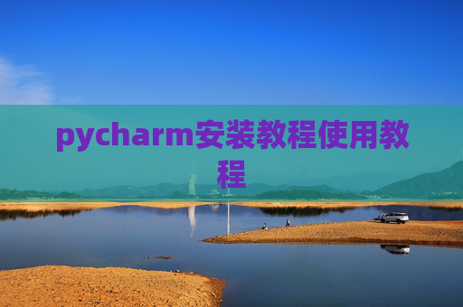 pycharm安装教程使用教程 pycharm安装教程使用教程