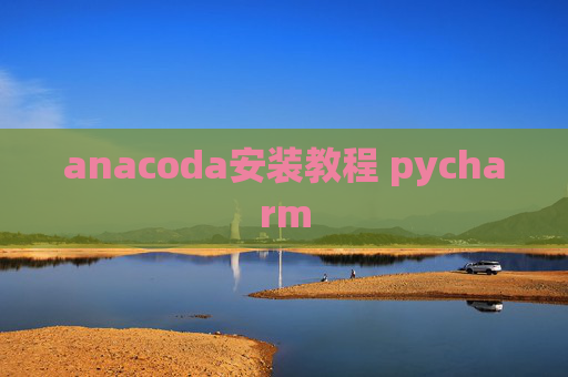 anacoda安装教程 pycharm anacoda安装教程 pycharm